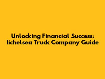 Unlocking Financial Success: Iichelsea Truck Company Guide