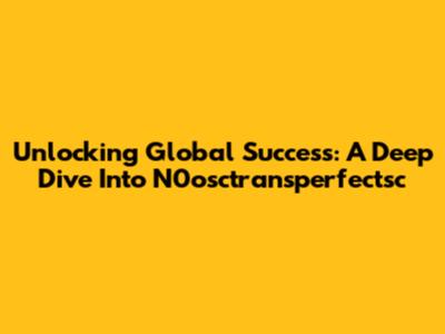 Unlocking Global Success: A Deep Dive Into N0osctransperfectsc