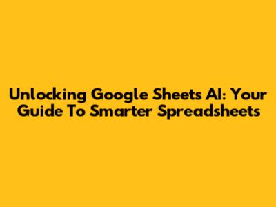 Unlocking Google Sheets AI: Your Guide To Smarter Spreadsheets