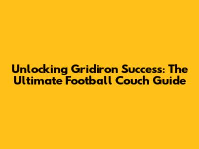Unlocking Gridiron Success: The Ultimate Football Couch Guide