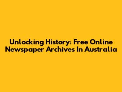 Unlocking History: Free Online Newspaper Archives In Australia
