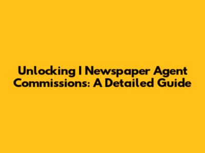 Unlocking I Newspaper Agent Commissions: A Detailed Guide