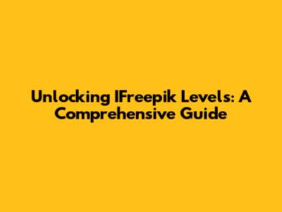 Unlocking IFreepik Levels: A Comprehensive Guide