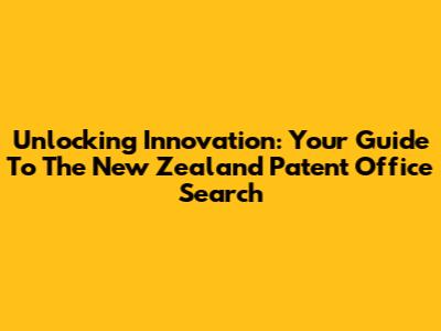 Unlocking Innovation: Your Guide To The New Zealand Patent Office Search