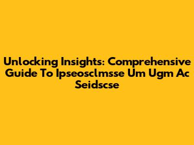 Unlocking Insights: Comprehensive Guide To Ipseosclmsse Um Ugm Ac Seidscse