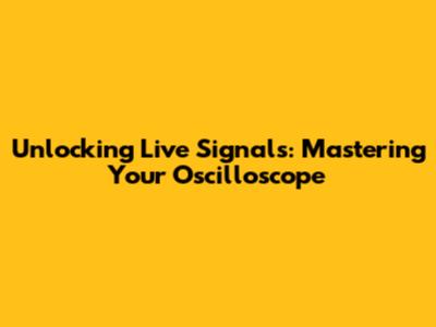 Unlocking Live Signals: Mastering Your Oscilloscope