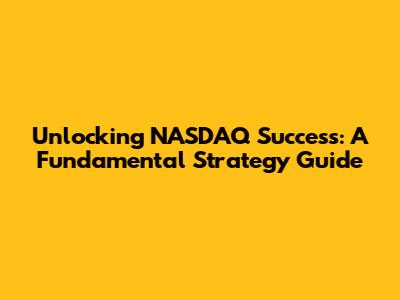 Unlocking NASDAQ Success: A Fundamental Strategy Guide