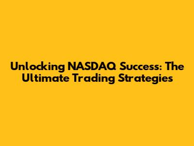 Unlocking NASDAQ Success: The Ultimate Trading Strategies