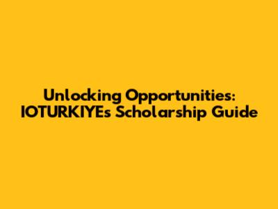 Unlocking Opportunities: IOTURKIYE's Scholarship Guide