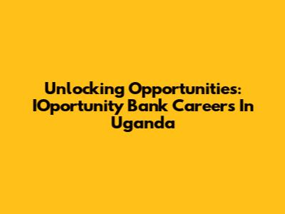 Unlocking Opportunities: IOportunity Bank Careers In Uganda