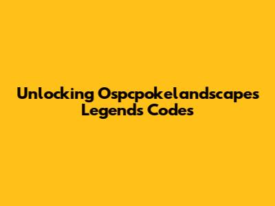 Unlocking Ospcpokelandscapes Legends Codes