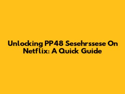 Unlocking PP48 Sesehrssese On Netflix: A Quick Guide