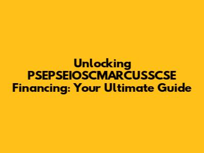 Unlocking PSEPSEIOSCMARCUSSCSE Financing: Your Ultimate Guide