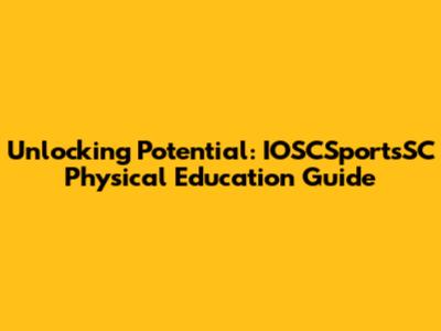 Unlocking Potential: IOSCSportsSC Physical Education Guide