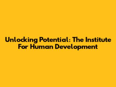 Unlocking Potential: The Institute For Human Development