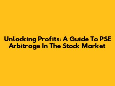 Unlocking Profits: A Guide To PSE Arbitrage In The Stock Market