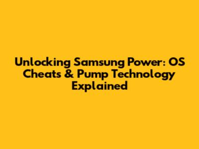 Unlocking Samsung Power: OS Cheats & Pump Technology Explained