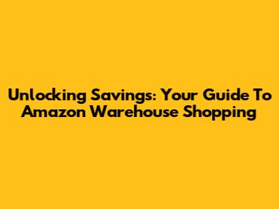 Unlocking Savings: Your Guide To Amazon Warehouse Shopping