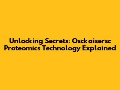 Unlocking Secrets: Osckaisersc Proteomics Technology Explained