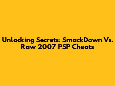 Unlocking Secrets: SmackDown Vs. Raw 2007 PSP Cheats