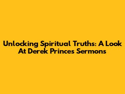 Unlocking Spiritual Truths: A Look At Derek Prince's Sermons