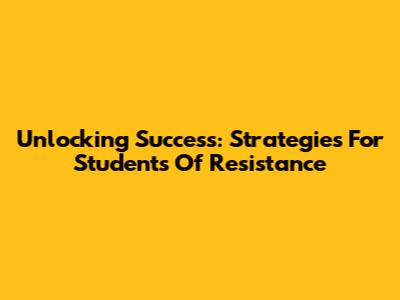 Unlocking Success: Strategies For Students Of Resistance