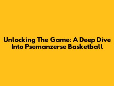 Unlocking The Game: A Deep Dive Into Psemanzerse Basketball
