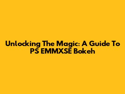 Unlocking The Magic: A Guide To PS EMMXSE Bokeh