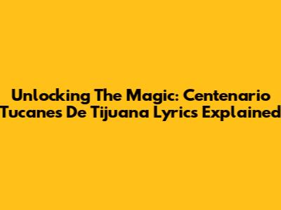 Unlocking The Magic: Centenario Tucanes De Tijuana Lyrics Explained