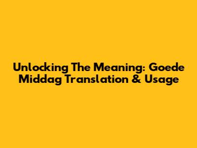 Unlocking The Meaning: 'Goede Middag' Translation & Usage