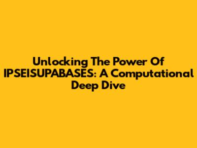 Unlocking The Power Of IPSEISUPABASES: A Computational Deep Dive