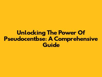 Unlocking The Power Of Pseudocentbse: A Comprehensive Guide