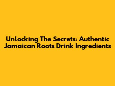Unlocking The Secrets: Authentic Jamaican Roots Drink Ingredients