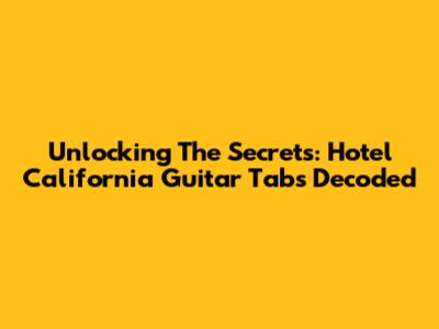Unlocking The Secrets: Hotel California Guitar Tabs Decoded
