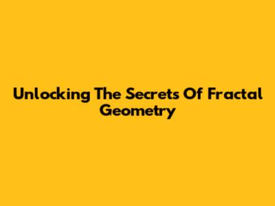 Unlocking The Secrets Of Fractal Geometry