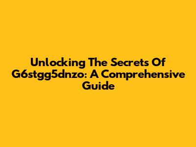 Unlocking The Secrets Of G6stgg5dnzo: A Comprehensive Guide