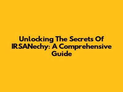 Unlocking The Secrets Of IRSANechy: A Comprehensive Guide
