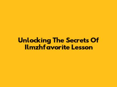 Unlocking The Secrets Of Ilmzhfavorite Lesson