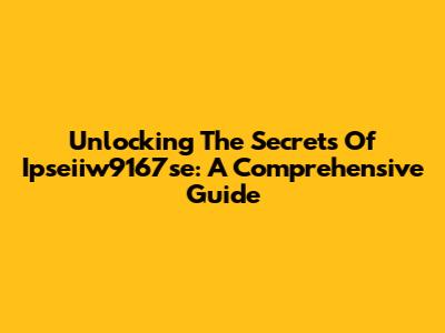 Unlocking The Secrets Of Ipseiiw9167se: A Comprehensive Guide