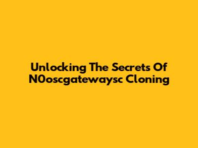 Unlocking The Secrets Of N0oscgatewaysc Cloning