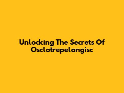 Unlocking The Secrets Of Osclotrepelangisc
