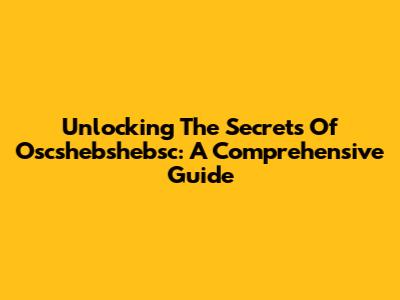 Unlocking The Secrets Of Oscshebshebsc: A Comprehensive Guide