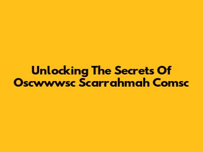 Unlocking The Secrets Of Oscwwwsc Scarrahmah Comsc