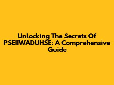 Unlocking The Secrets Of PSEIIWADUHSE: A Comprehensive Guide