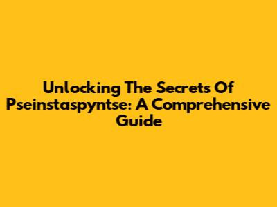 Unlocking The Secrets Of Pseinstaspyntse: A Comprehensive Guide