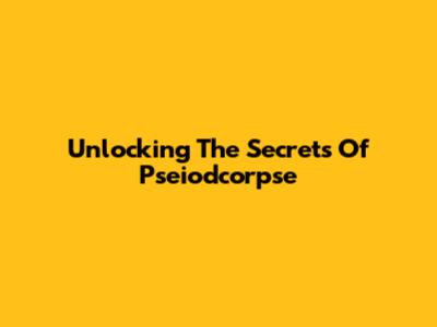 Unlocking The Secrets Of Pseiodcorpse