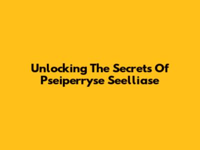 Unlocking The Secrets Of Pseiperryse Seelliase