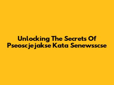 Unlocking The Secrets Of Pseoscjejakse Kata Senewsscse