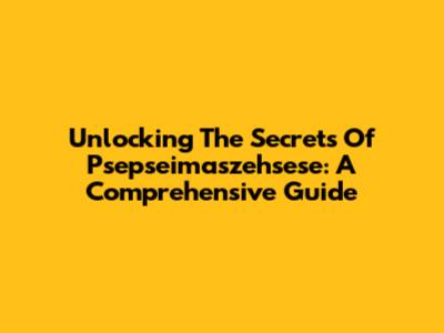 Unlocking The Secrets Of Psepseimaszehsese: A Comprehensive Guide