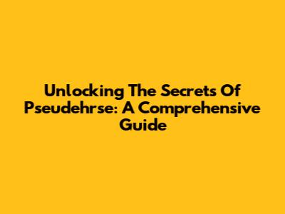Unlocking The Secrets Of Pseudehrse: A Comprehensive Guide